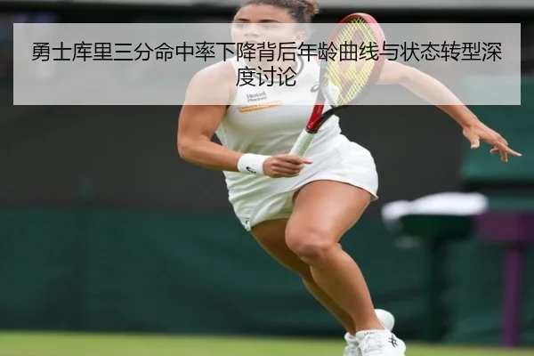 勇士库里三分命中率下降背后年龄曲线与状态转型深度讨论