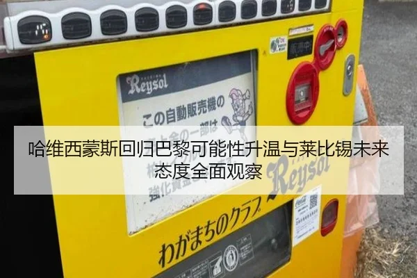 哈维西蒙斯回归巴黎可能性升温与莱比锡未来态度全面观察