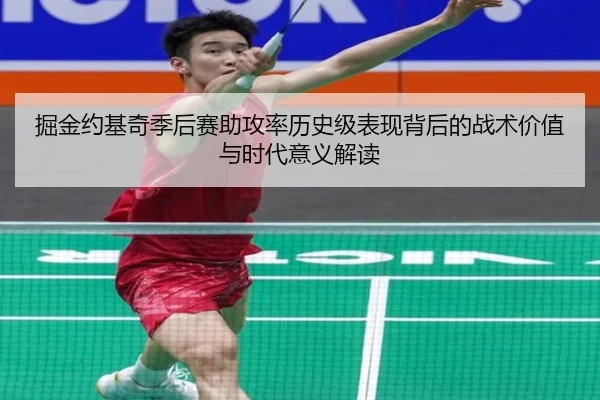 掘金约基奇季后赛助攻率历史级表现背后的战术价值与时代意义解读