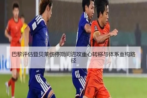 巴黎评估登贝莱伤停期间进攻重心转移与体系重构路径