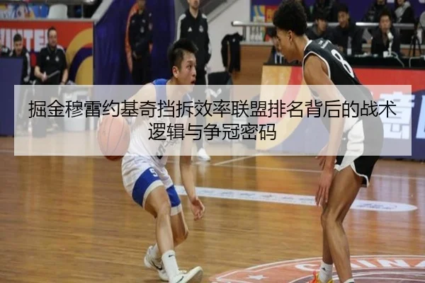 掘金穆雷约基奇挡拆效率联盟排名背后的战术逻辑与争冠密码
